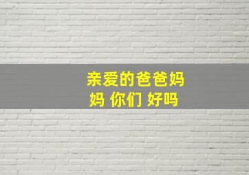 亲爱的爸爸妈妈 你们 好吗